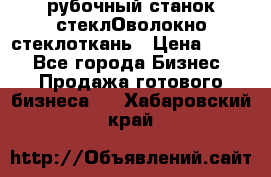 рубочный станок стеклОволокно стеклоткань › Цена ­ 100 - Все города Бизнес » Продажа готового бизнеса   . Хабаровский край